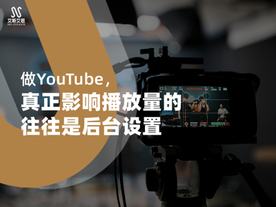 做YouTube代运营，真正影响播放量的往往是后台设置