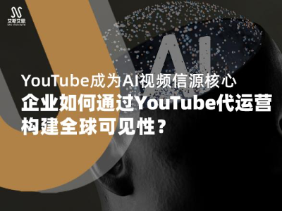 社媒新观察|YouTube成为AI视频信源核心,企业如何通过YouTube代运营构建全球可见性?